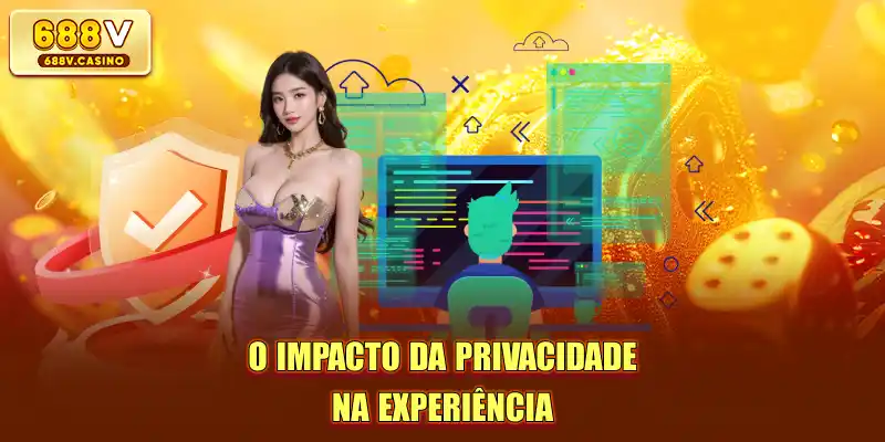O impacto da privacidade na experiência